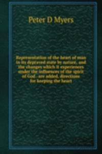 Representation of the heart of man in its depraved state by nature, and the changes which it experiences under the influences of the spirit of God . are added, directions for keeping the heart