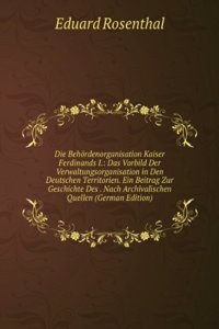 Die Behordenorganisation Kaiser Ferdinands I.: Das Vorbild Der Verwaltungsorganisation in Den Deutschen Territorien. Ein Beitrag Zur Geschichte Des . Nach Archivalischen Quellen (German Edition)