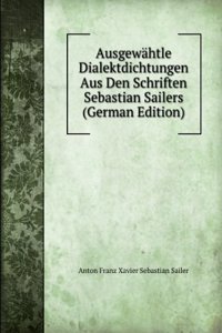 Ausgewahtle Dialektdichtungen Aus Den Schriften Sebastian Sailers (German Edition)