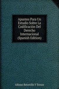Apuntes Para Un Estudio Sobre La Codificacion Del Derecho Internacional (Spanish Edition)