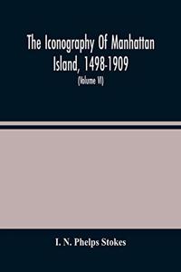 Iconography Of Manhattan Island, 1498-1909: Compiled From Original Sources And Illustrated By Photo-Intaglio Reproductions Of Important Maps, Plans, Views, And Documents In Public And Private 