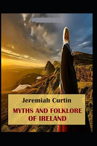 Myths and Folk-lore of Ireland by Jeremiah Curtin (illustrated edition)