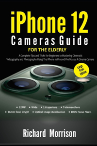 iPhone 12 Cameras Guide For The Elderly (Large Print Edition): A Complete Tips and Tricks for Beginners to Mastering Cinematic Videography and Photography Using The iPhone 12 Pro and Pro Max as A Cinema Camera