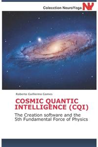 Cosmic Quantic Intelligence (Cqi): The Creation software and the 5th Fundamental Force of Physics