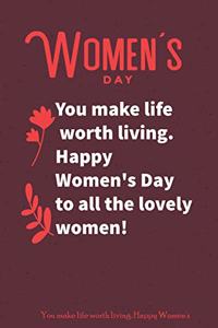 You make life worth living. Happy Women's Day to all the lovely women!