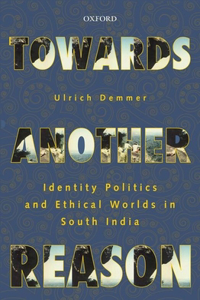 Towards Another Reason: Identity Politics and Ethical Worlds in South India