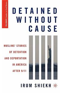 Detained Without Cause: Muslims' Stories of Detention and Deportation in America After 9/11