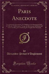 Paris Anecdote: Les Industries Inconnues, La Childebert, Les Oiseaux de Nuit, La Villa Des Chiffonniers, Voyage de Dï¿½couverte Du Boulevard a la Courtille, Par Le Faubourg Du Temple Paris Inconnu (Classic Reprint)