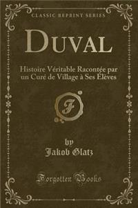 Duval: Histoire Vï¿½ritable Racontï¿½e Par Un Curï¿½ de Village ï¿½ Ses ï¿½lï¿½ves (Classic Reprint)