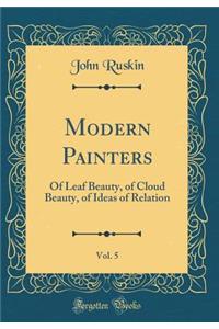 Modern Painters, Vol. 5: Of Leaf Beauty, of Cloud Beauty, of Ideas of Relation (Classic Reprint)