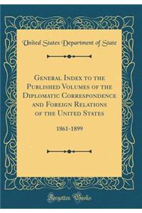 General Index to the Published Volumes of the Diplomatic Correspondence and Foreign Relations of the United States: 1861-1899 (Classic Reprint)