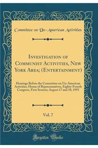 Investigation of Communist Activities, New York Area; (Entertainment), Vol. 7: Hearings Before the Committee on Un-American Activities, House of Representatives, Eighty-Fourth Congress, First Session; August 17 and 18, 1955 (Classic Reprint)