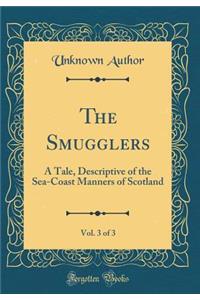 The Smugglers, Vol. 3 of 3: A Tale, Descriptive of the Sea-Coast Manners of Scotland (Classic Reprint)