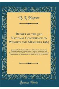 Report of the 52d National Conference on Weights and Measures 1967: Sponsored by the National Bureau of Standards, Attended by Officials from the Various States, Counties, and Cities, and Representatives from U. S. Government, Industry, and Consume