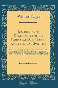 Discourses and Dissertations of the Scriptural Doctrines of Atonement and Sacrifice: And on the Principal Arguments Advanced, and the Mode of Reasoning Employed, by the Opponents of Those Doctrines as Held by the Established Church (Classic Reprint
