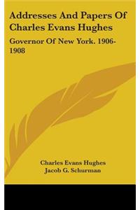 Addresses And Papers Of Charles Evans Hughes
