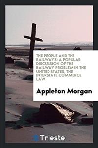 The people and the railways: a popular discussion of the railway problem in the United States, the interstate commerce law