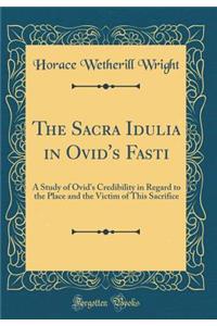 The Sacra Idulia in Ovid's Fasti: A Study of Ovid's Credibility in Regard to the Place and the Victim of This Sacrifice (Classic Reprint)