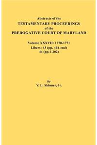 Abstracts of the Testamentary Proceedings of the Prerogative Court of Maryland. Volume XXXVII, 1770-1771. Libers