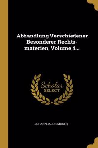 Abhandlung Verschiedener Besonderer Rechts-materien, Volume 4...