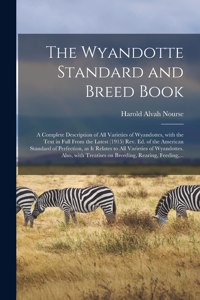The Wyandotte Standard and Breed Book; a Complete Description of All Varieties of Wyandottes, With the Text in Full From the Latest (1915) Rev. Ed. of the American Standard of Perfection, as It Relates to All Varieties of Wyandottes. Also, With...