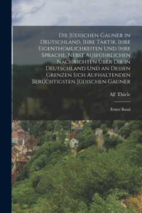 Die Jüdischen Gauner in Deutschland, Ihre Taktik, Ihre Eigenthümlichkeiten Und Ihre Sprache, Nebst Ausführlichen Nachrichten Über Die in Deutschland Und an Dessen Grenzen Sich Aufhaltenden Berüchtigsten Jüdischen Gauner