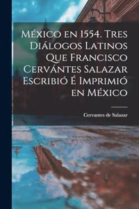 México en 1554. Tres diálogos latinos que Francisco Cervántes Salazar escribió é imprimió en México