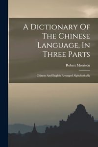 Dictionary Of The Chinese Language, In Three Parts: Chinese And English Arranged Alphabetically