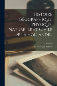 Histoire Géographique, Physique, Naturelle Et Civile De La Hollande...