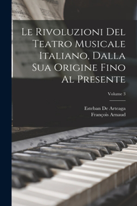 Rivoluzioni Del Teatro Musicale Italiano, Dalla Sua Origine Fino Al Presente; Volume 3