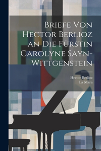 Briefe Von Hector Berlioz an Die Fürstin Carolyne Sayn-Wittgenstein