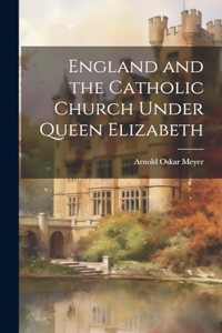 England and the Catholic Church Under Queen Elizabeth