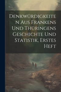 Denkwürdigkeiten aus Frankens und Thüringens Geschichte und Statistik, erstes Heft