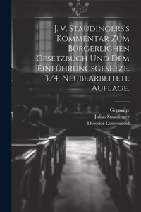 J. v. Staudingers's Kommentar zum Bürgerlichen Gesetzbuch und dem Einführungsgesetze. 3./4. neubearbeitete Auflage.