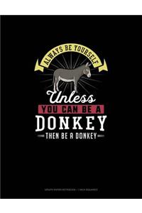 Always Be Yourself Unless You Can Be A Donkey Then Be A Donkey