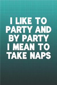 I Like To Party And By Party I Mean To Take Naps