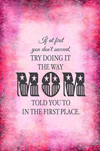 If At First You Don't Succeed, Try Doing It The Way MOM Told You To In The First Place