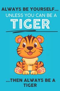 Always Be Your Self Unless You Can Be A Tiger Then Always Be A Tiger