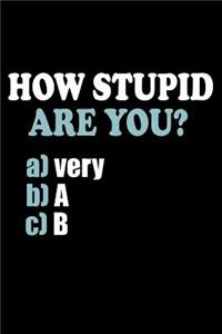 How Stupid Are You...