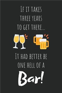 If It Takes Three Years To Get There ... It Had Better Be One Hell Of A Bar!