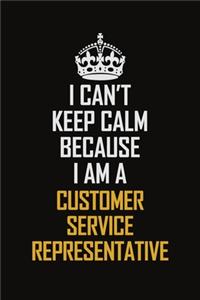 I Can't Keep Calm Because I Am A Customer Service Representative