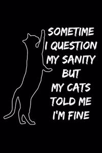 Sometime I Question My Sanity But My Cats Told Me I'm Fine