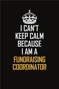 I Can't Keep Calm Because I Am A Fundraising Coordinator