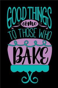 good things come to those who bake