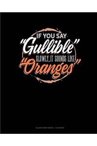 If You Say Gullible Slowly It Sounds Like Oranges
