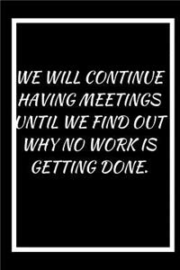 We Will Continue Having Meetings Until We Find Out Why No Work