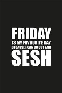 Friday Is My Favourite Day Because I Can Go Out And Sesh