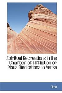 Spiritual Recreations in the Chamber of Affliction or Pious Meditations in Verse