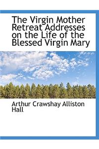 The Virgin Mother Retreat Addresses on the Life of the Blessed Virgin Mary