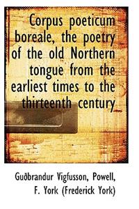 Corpus Poeticum Boreale, the Poetry of the Old Northern Tongue from the Earliest Times to the Thirte